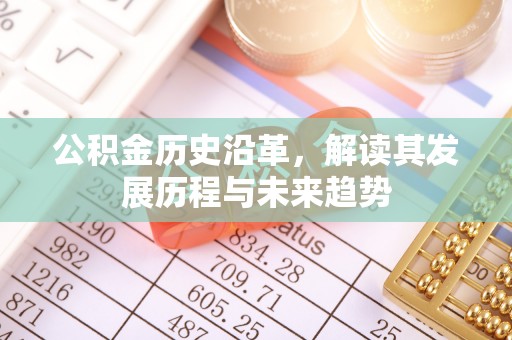 榕江公积金历史沿革，解读其发展历程与未来趋势