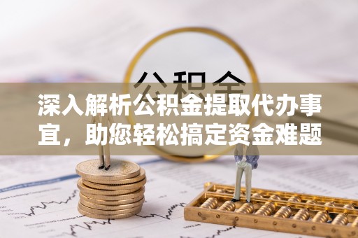 榕江深入解析公积金提取代办事宜，助您轻松搞定资金难题