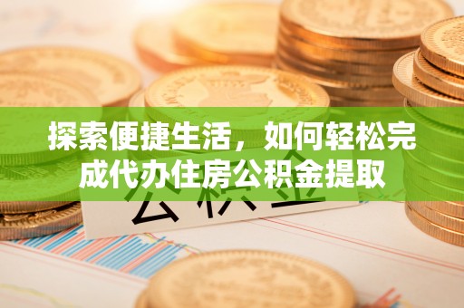 榕江探索便捷生活，如何轻松完成代办住房公积金提取