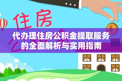 榕江代办理住房公积金提取服务的全面解析与实用指南