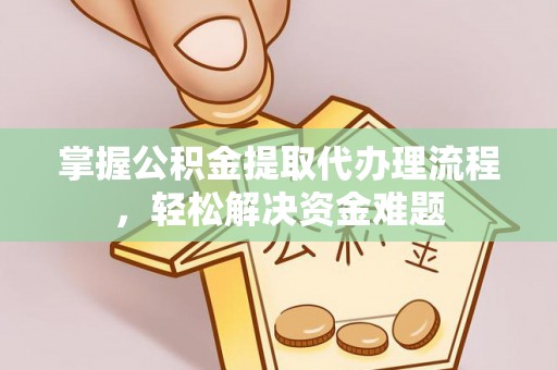 榕江掌握公积金提取代办理流程，轻松解决资金难题
