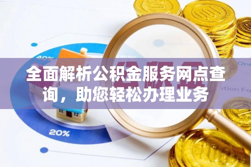 榕江全面解析公积金服务网点查询，助您轻松办理业务