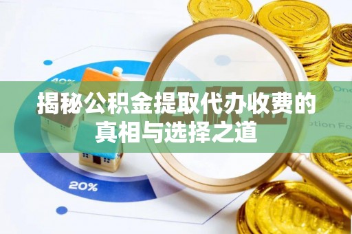 榕江揭秘公积金提取代办收费的真相与选择之道