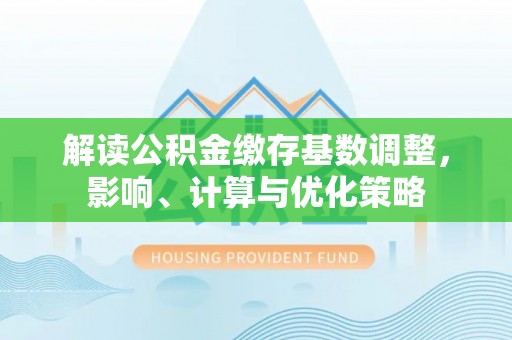 榕江解读公积金缴存基数调整，影响、计算与优化策略