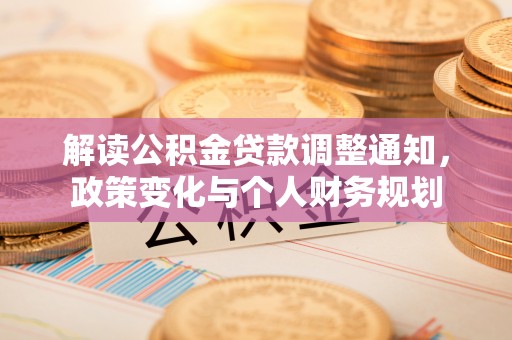榕江解读公积金贷款调整通知，政策变化与个人财务规划