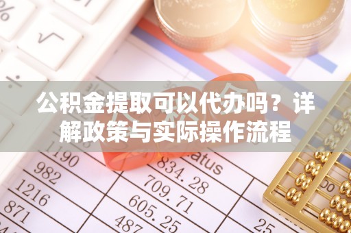 榕江公积金提取可以代办吗？详解政策与实际操作流程