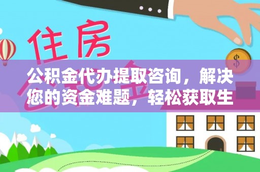 榕江公积金代办提取咨询，解决您的资金难题，轻松获取生活助力