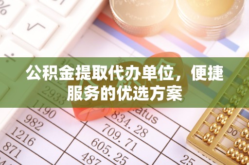 榕江公积金提取代办单位，便捷服务的优选方案