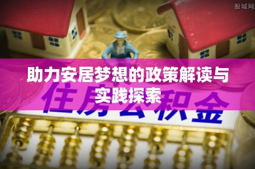 榕江助力安居梦想的政策解读与实践探索