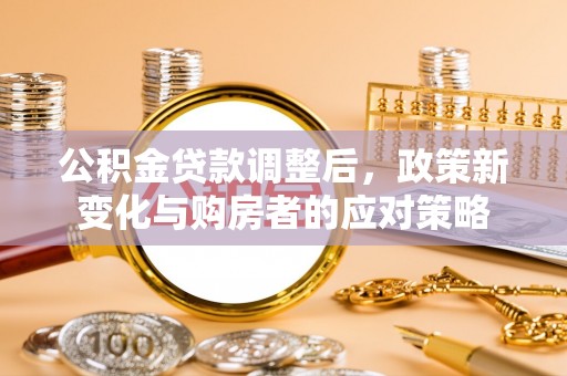 榕江公积金贷款调整后，政策新变化与购房者的应对策略