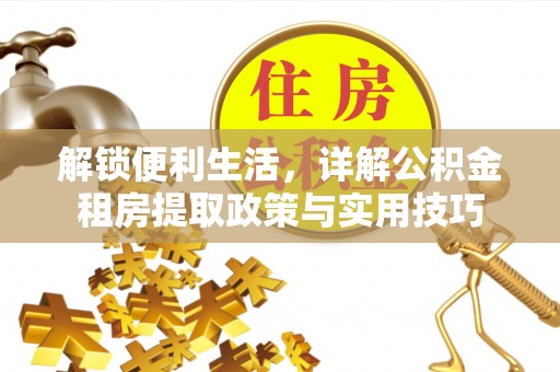 榕江解锁便利生活，详解公积金租房提取政策与实用技巧