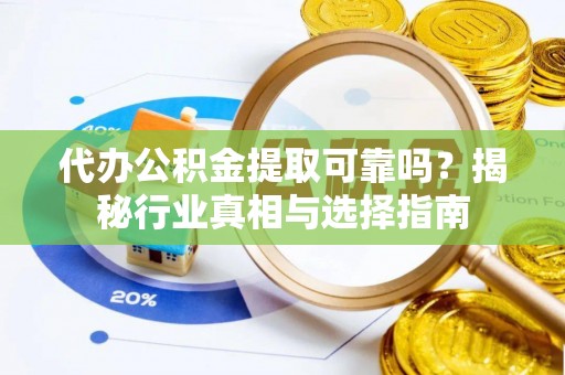 榕江代办公积金提取可靠吗？揭秘行业真相与选择指南