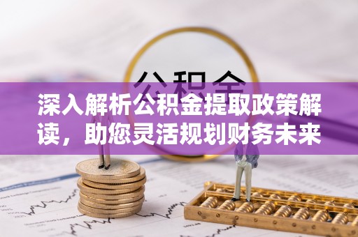 榕江深入解析公积金提取政策解读，助您灵活规划财务未来