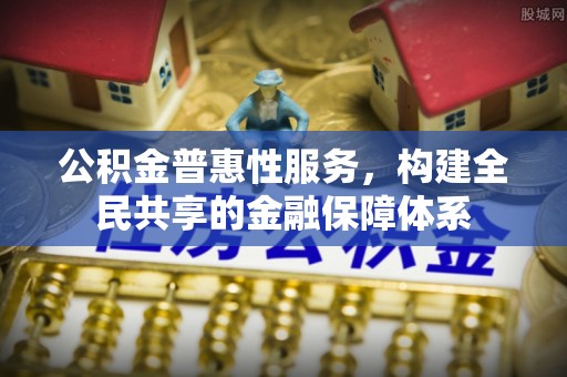 榕江公积金普惠性服务，构建全民共享的金融保障体系