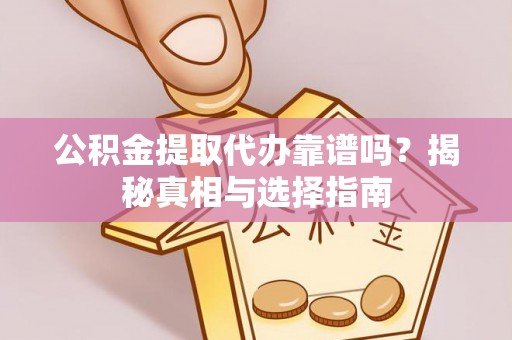榕江公积金提取代办靠谱吗？揭秘真相与选择指南