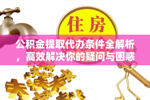 榕江公积金提取代办条件全解析，高效解决你的疑问与困惑