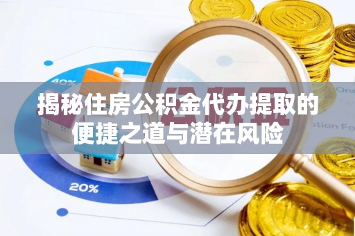 榕江揭秘住房公积金代办提取的便捷之道与潜在风险