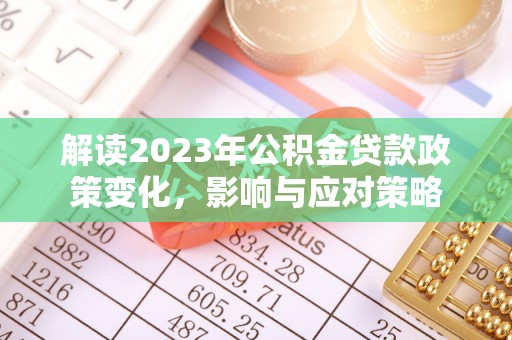 榕江解读2023年公积金贷款政策变化，影响与应对策略