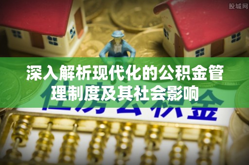 榕江深入解析现代化的公积金管理制度及其社会影响