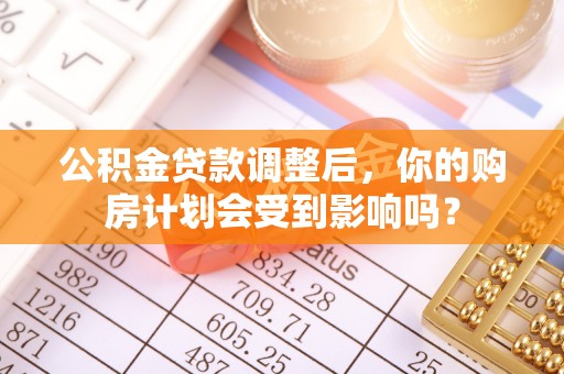 榕江公积金贷款调整后，你的购房计划会受到影响吗？