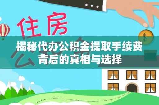 榕江揭秘代办公积金提取手续费背后的真相与选择