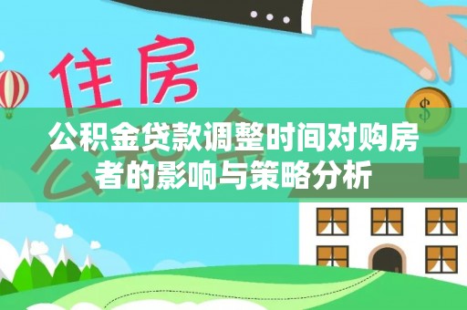 榕江公积金贷款调整时间对购房者的影响与策略分析