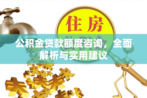 榕江公积金贷款额度咨询，全面解析与实用建议