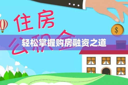 榕江轻松掌握购房融资之道