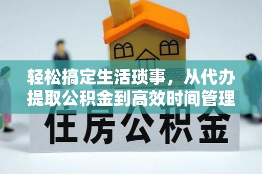 榕江轻松搞定生活琐事，从代办提取公积金到高效时间管理