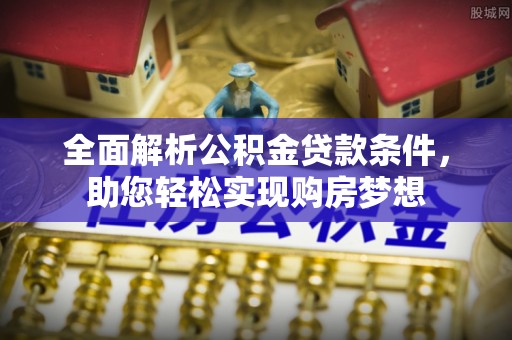 榕江全面解析公积金贷款条件，助您轻松实现购房梦想