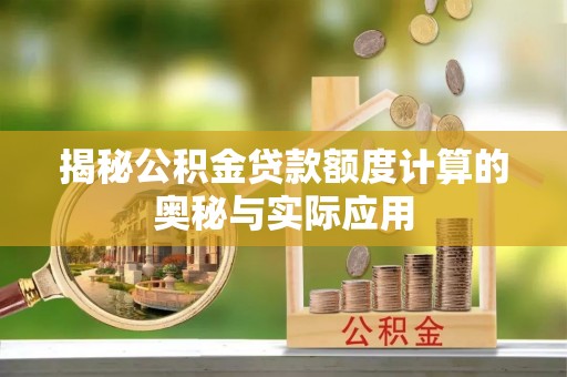 榕江揭秘公积金贷款额度计算的奥秘与实际应用