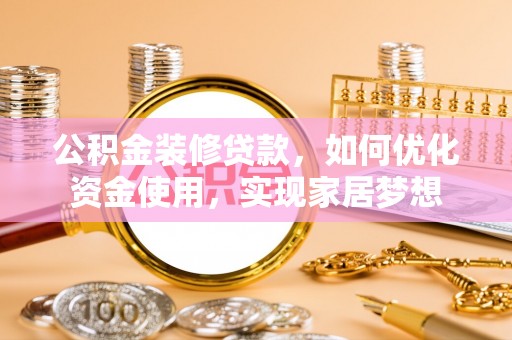 榕江公积金装修贷款，如何优化资金使用，实现家居梦想