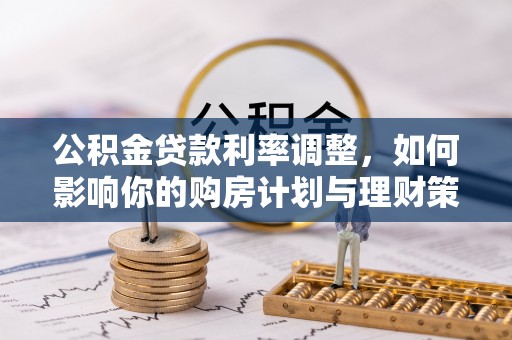 榕江公积金贷款利率调整，如何影响你的购房计划与理财策略