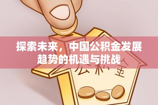 榕江探索未来，中国公积金发展趋势的机遇与挑战
