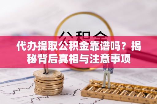 榕江代办提取公积金靠谱吗？揭秘背后真相与注意事项