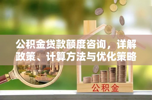 榕江公积金贷款额度咨询，详解政策、计算方法与优化策略