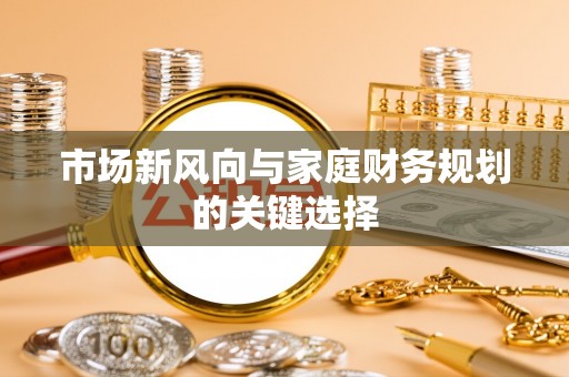 榕江市场新风向与家庭财务规划的关键选择
