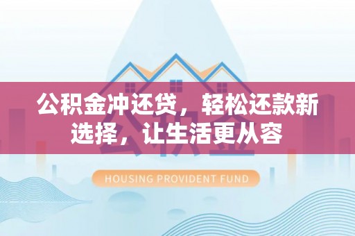 榕江公积金冲还贷，轻松还款新选择，让生活更从容