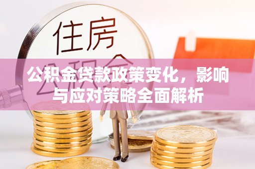 榕江公积金贷款政策变化，影响与应对策略全面解析
