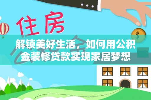 榕江解锁美好生活，如何用公积金装修贷款实现家居梦想