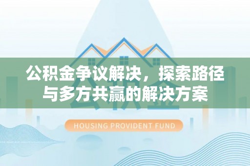 榕江公积金争议解决，探索路径与多方共赢的解决方案