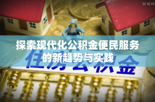 榕江探索现代化公积金便民服务的新趋势与实践