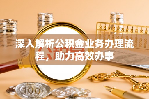 榕江深入解析公积金业务办理流程，助力高效办事