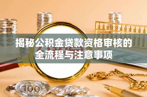 榕江揭秘公积金贷款资格审核的全流程与注意事项