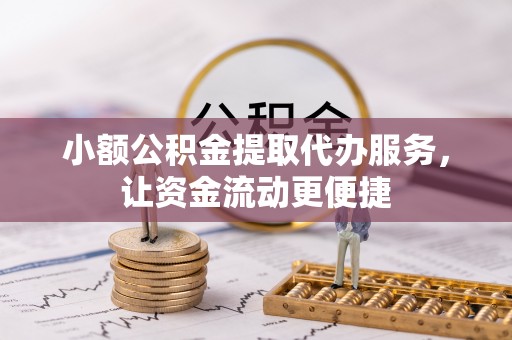 榕江小额公积金提取代办服务，让资金流动更便捷