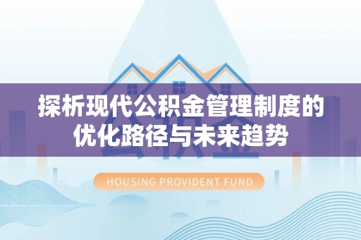 榕江探析现代公积金管理制度的优化路径与未来趋势
