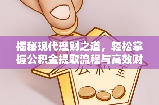 榕江揭秘现代理财之道，轻松掌握公积金提取流程与高效财务规划