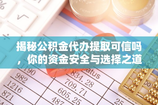 榕江揭秘公积金代办提取可信吗，你的资金安全与选择之道