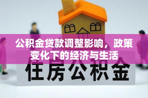 榕江公积金贷款调整影响，政策变化下的经济与生活
