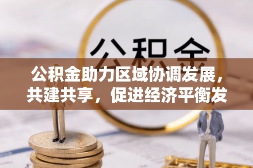 榕江公积金助力区域协调发展，共建共享，促进经济平衡发展
